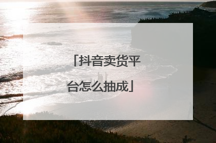 抖音卖货平台怎么抽成