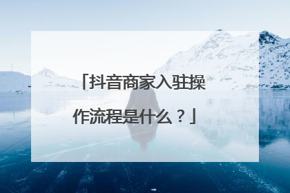 抖音商家入驻操作流程是什么?