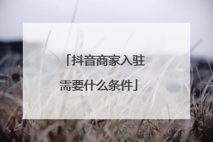 抖音商家入驻需要什么条件