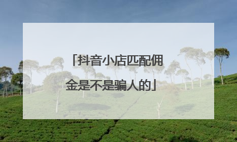 抖音小店匹配佣金是不是骗人的