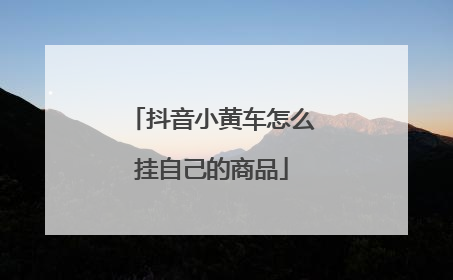 抖音小黄车怎么挂自己的商品