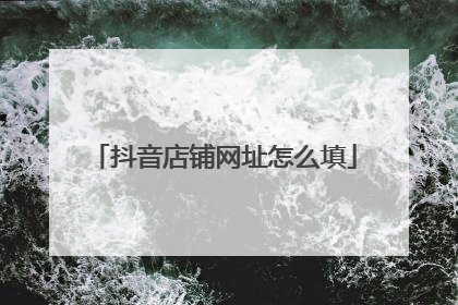 抖音店铺网址怎么填