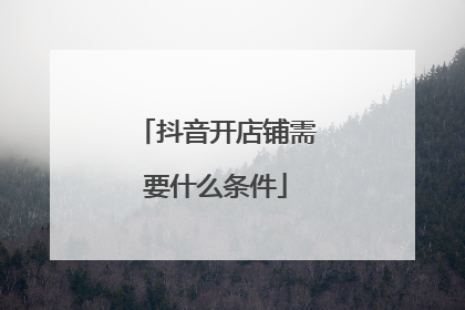 抖音开店铺需要什么条件