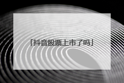 抖音股票上市了吗