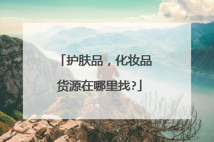 护肤品,化妆品货源在哪里找?