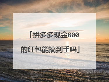 拼多多现金800的红包能搞到手吗