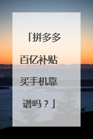 拼多多百亿补贴买手机靠谱吗?