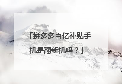 拼多多百亿补贴手机是翻新机吗?
