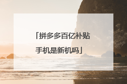 拼多多百亿补贴手机是新机吗