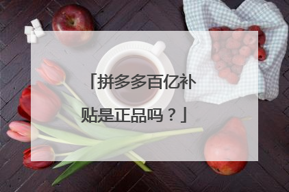 拼多多百亿补贴是正品吗?