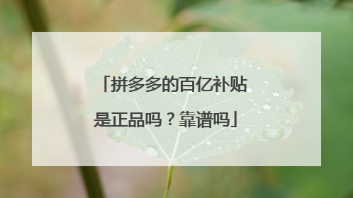 拼多多的百亿补贴是正品吗?靠谱吗