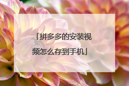 拼多多的安装视频怎么存到手机