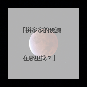 拼多多的货源在哪里找?