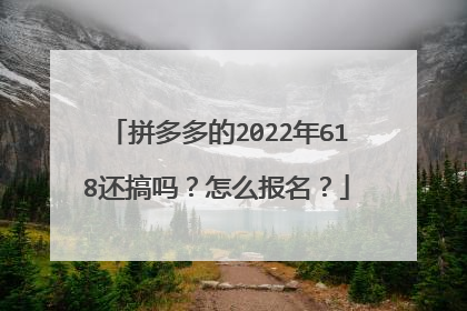 拼多多的2022年618还搞吗？怎么报名？