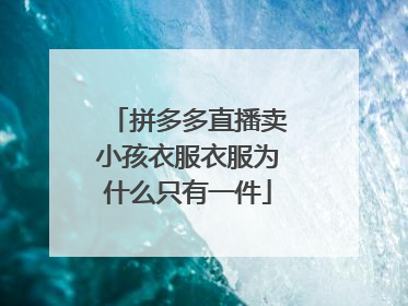 拼多多直播卖小孩衣服衣服为什么只有一件