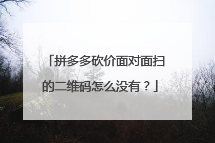 拼多多砍价面对面扫的二维码怎么没有?