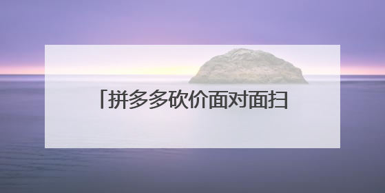 拼多多砍价面对面扫的二维码怎么没有?