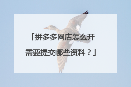 拼多多网店怎么开 需要提交哪些资料?