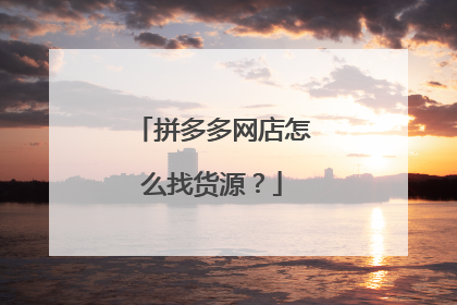拼多多网店怎么找货源？