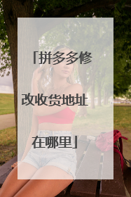 拼多多修改收货地址在哪里