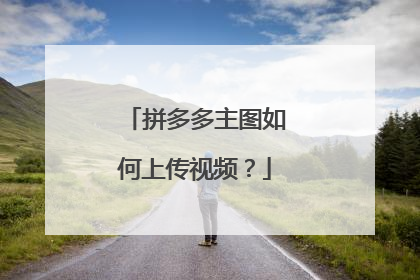 拼多多主图如何上传视频?