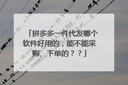 拼多多一件代发哪个软件好用的,能不能采购、下单的??