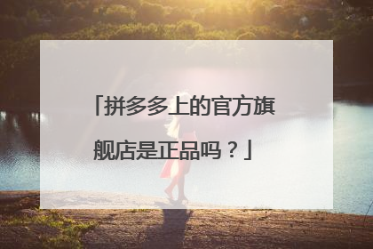 拼多多上的官方旗舰店是正品吗?