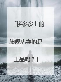 拼多多上的旗舰店卖的是正品吗?