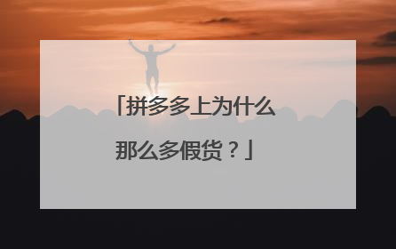 拼多多上为什么那么多假货?