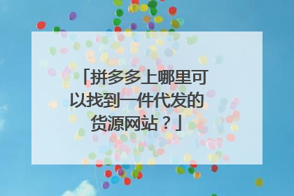拼多多上哪里可以找到一件代发的货源网站？