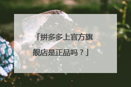 拼多多上官方旗舰店是正品吗?