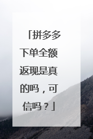 拼多多下单全额返现是真的吗,可信吗?