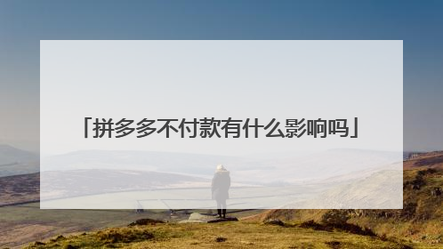 拼多多不付款有什么影响吗