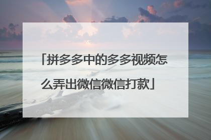 拼多多中的多多视频怎么弄出微信微信打款