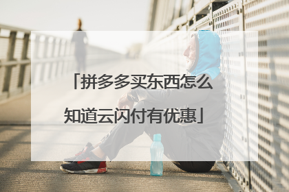 拼多多买东西怎么知道云闪付有优惠
