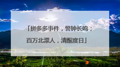 拼多多事件,警钟长鸣;百万北漂人,清醒度日