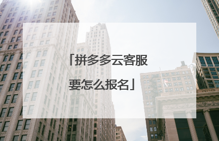 拼多多云客服要怎么报名