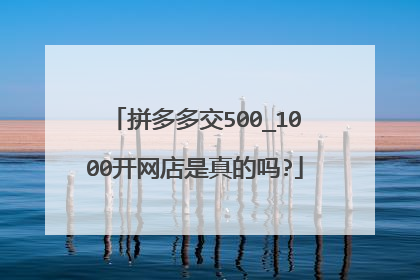 拼多多交500_1000开网店是真的吗?