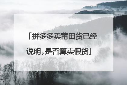 拼多多卖莆田货已经说明,是否算卖假货
