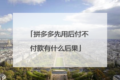 拼多多先用后付不付款有什么后果