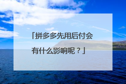 拼多多先用后付会有什么影响呢?