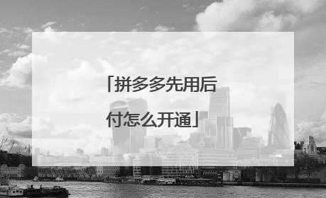 拼多多先用后付怎么开通