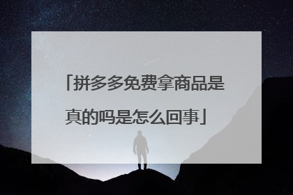拼多多免费拿商品是真的吗是怎么回事