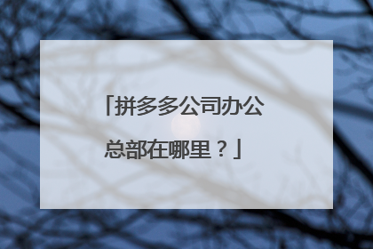 拼多多公司办公总部在哪里？
