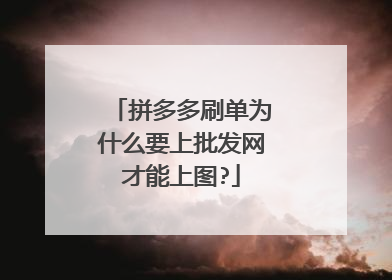 拼多多刷单为什么要上批发网才能上图?