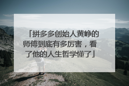 拼多多创始人黄峥的师傅到底有多厉害,看了他的人生哲学懂了