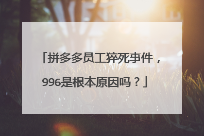 拼多多员工猝死事件,996是根本原因吗?