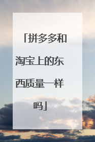 拼多多和淘宝上的东西质量一样吗