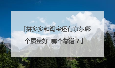 拼多多和淘宝还有京东哪个质量好 哪个靠谱？