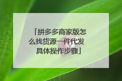 拼多多商家版怎么找货源一件代发 具体操作步骤